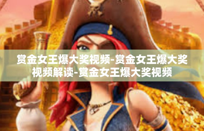 赏金女王爆大奖视频-赏金女王爆大奖视频解读-赏金女王爆大奖视频