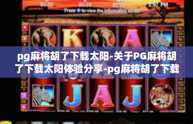 pg麻将胡了下载太阳-关于PG麻将胡了下载太阳体验分享-pg麻将胡了下载太阳