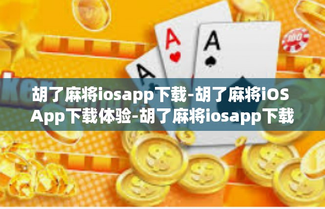 胡了麻将iosapp下载-胡了麻将iOS App下载体验-胡了麻将iosapp下载