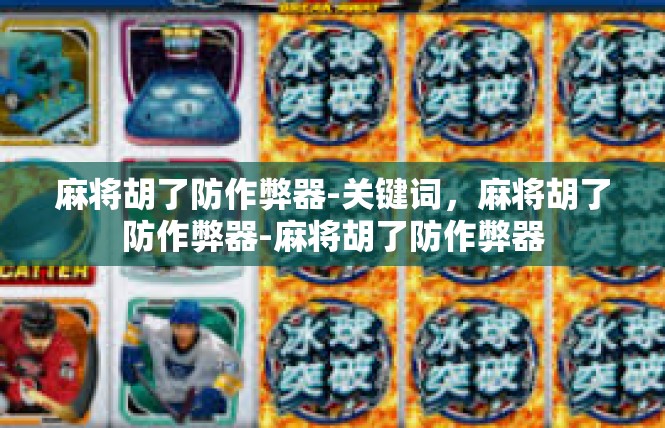 麻将胡了防作弊器-关键词，麻将胡了防作弊器-麻将胡了防作弊器