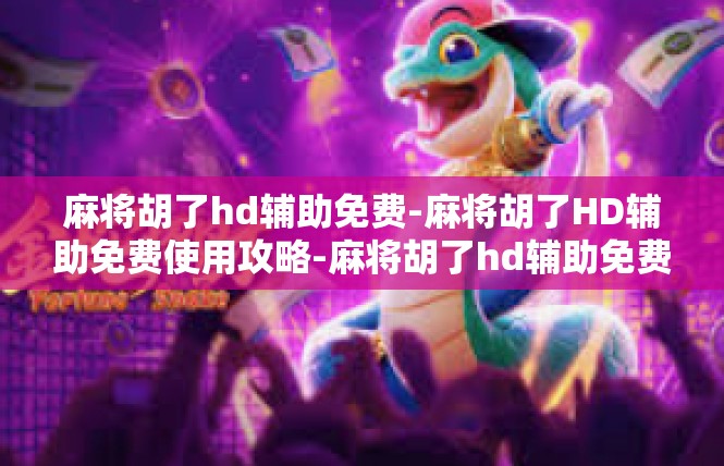 麻将胡了hd辅助免费-麻将胡了HD辅助免费使用攻略-麻将胡了hd辅助免费