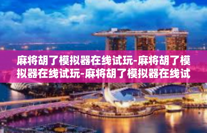 麻将胡了模拟器在线试玩-麻将胡了模拟器在线试玩-麻将胡了模拟器在线试玩