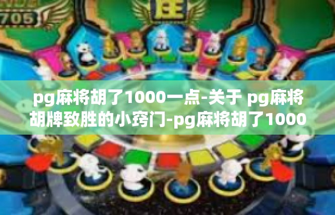 pg麻将胡了1000一点-关于 pg麻将胡牌致胜的小窍门-pg麻将胡了1000一点