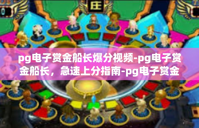 pg电子赏金船长爆分视频-pg电子赏金船长，急速上分指南-pg电子赏金船长爆分视频