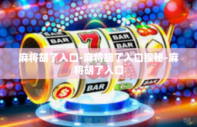 麻将胡了入口-麻将胡了入口探秘-麻将胡了入口