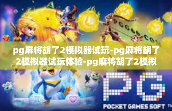 pg麻将胡了2模拟器试玩-pg麻将胡了2模拟器试玩体验-pg麻将胡了2模拟器试玩