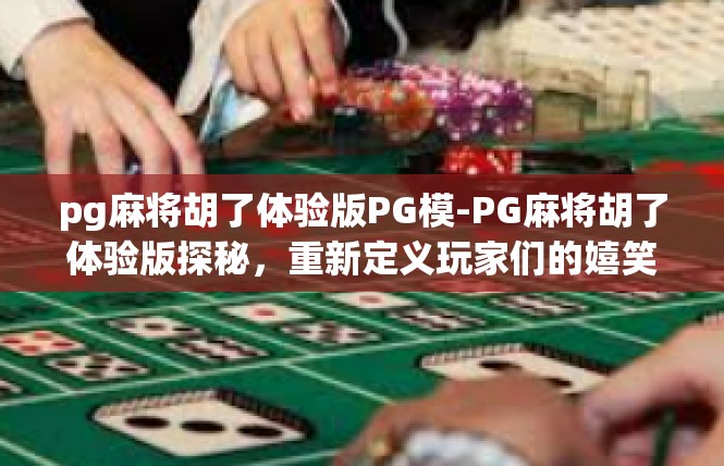 pg麻将胡了体验版PG模-PG麻将胡了体验版探秘，重新定义玩家们的嬉笑角落-pg麻将胡了体验版PG模