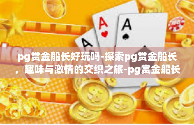 pg赏金船长好玩吗-探索pg赏金船长，趣味与激情的交织之旅-pg赏金船长好玩吗