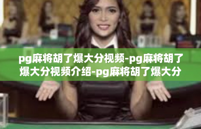 pg麻将胡了爆大分视频-pg麻将胡了爆大分视频介绍-pg麻将胡了爆大分视频