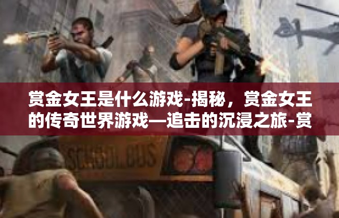赏金女王是什么游戏-揭秘，赏金女王的传奇世界游戏—追击的沉浸之旅-赏金女王是什么游戏