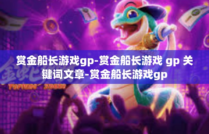 赏金船长游戏gp-赏金船长游戏 gp 关键词文章-赏金船长游戏gp
