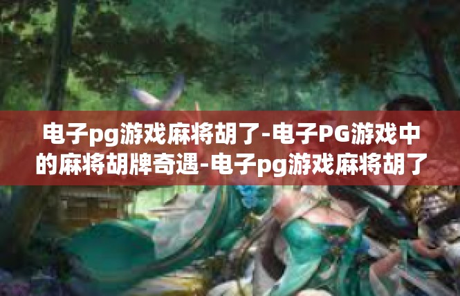 电子pg游戏麻将胡了-电子PG游戏中的麻将胡牌奇遇-电子pg游戏麻将胡了