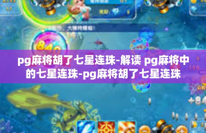 pg麻将胡了七星连珠-解读 pg麻将中的七星连珠-pg麻将胡了七星连珠