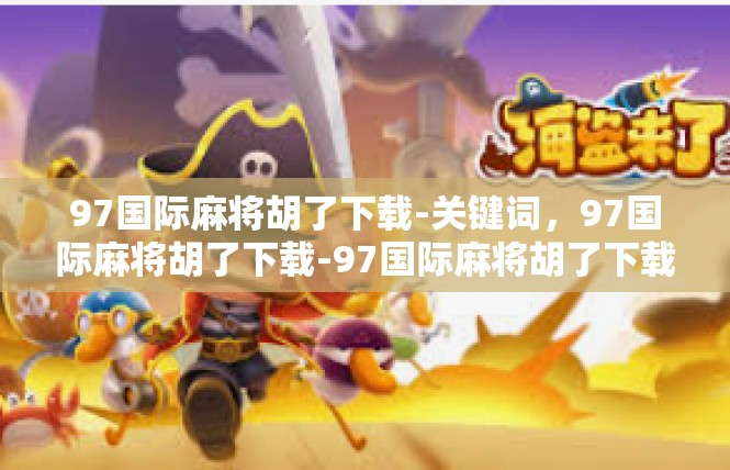 97国际麻将胡了下载-关键词，97国际麻将胡了下载-97国际麻将胡了下载