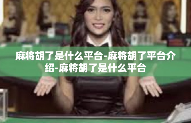麻将胡了是什么平台-麻将胡了平台介绍-麻将胡了是什么平台