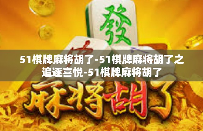 51棋牌麻将胡了-51棋牌麻将胡了之追逐喜悦-51棋牌麻将胡了