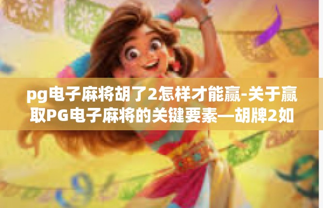 pg电子麻将胡了2怎样才能赢-关于赢取PG电子麻将的关键要素—胡牌2如何赢-pg电子麻将胡了2怎样才能赢