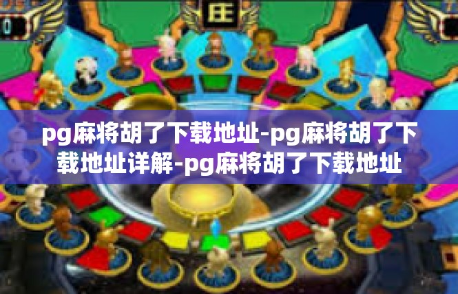 pg麻将胡了下载地址-pg麻将胡了下载地址详解-pg麻将胡了下载地址