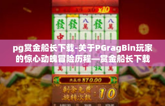 pg赏金船长下载-关于PGragBin玩家的惊心动魄冒险历程—赏金船长下载故事-pg赏金船长下载