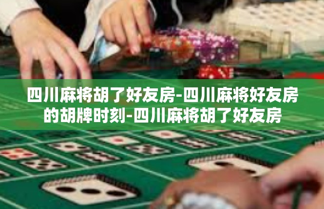 四川麻将胡了好友房-四川麻将好友房的胡牌时刻-四川麻将胡了好友房