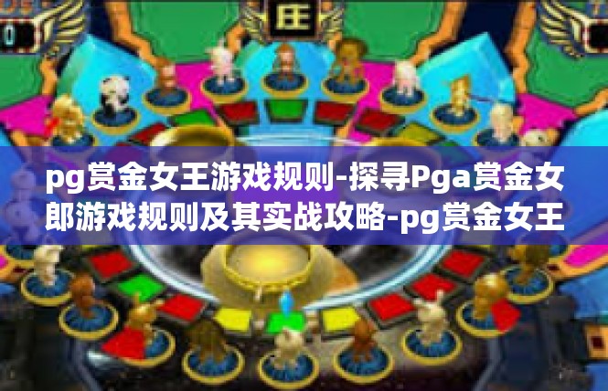 pg赏金女王游戏规则-探寻Pga赏金女郎游戏规则及其实战攻略-pg赏金女王游戏规则
