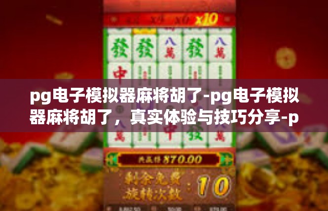 pg电子模拟器麻将胡了-pg电子模拟器麻将胡了，真实体验与技巧分享-pg电子模拟器麻将胡了