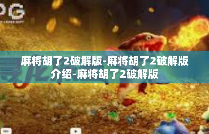 麻将胡了2破解版-麻将胡了2破解版介绍-麻将胡了2破解版