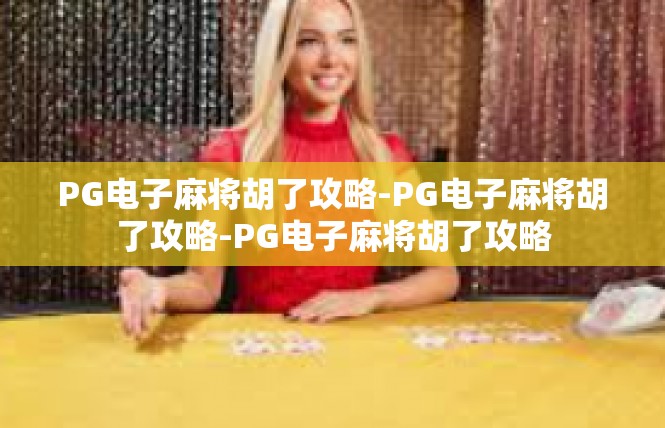 PG电子麻将胡了攻略-PG电子麻将胡了攻略-PG电子麻将胡了攻略
