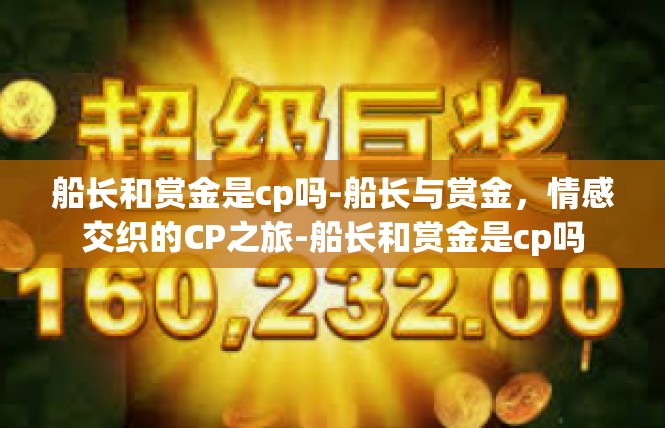 船长和赏金是cp吗-船长与赏金，情感交织的CP之旅-船长和赏金是cp吗