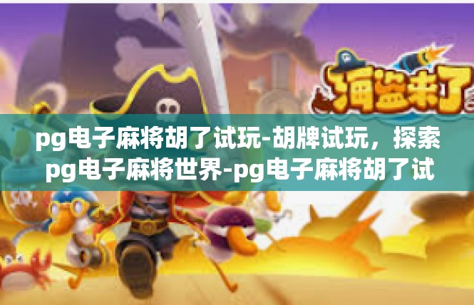 pg电子麻将胡了试玩-胡牌试玩，探索 pg电子麻将世界-pg电子麻将胡了试玩