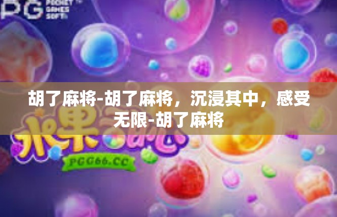 胡了麻将-胡了麻将，沉浸其中，感受无限-胡了麻将