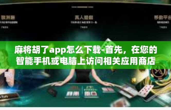 麻将胡了app怎么下载-首先，在您的智能手机或电脑上访问相关应用商店，搜索麻将胡了app下载。在搜索结果中找到官方或可信的下载渠道，点击进入下载页面。麻将胡了app怎么下载