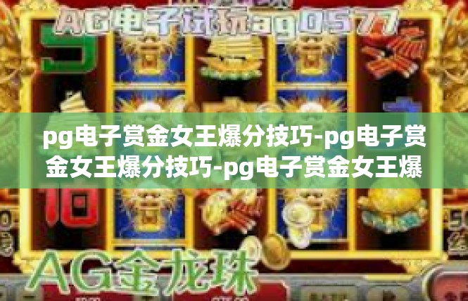 pg电子赏金女王爆分技巧-pg电子赏金女王爆分技巧-pg电子赏金女王爆分技巧