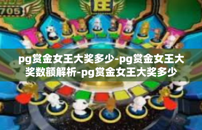pg赏金女王大奖多少-pg赏金女王大奖数额解析-pg赏金女王大奖多少