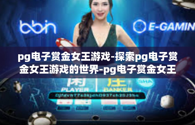 pg电子赏金女王游戏-探索pg电子赏金女王游戏的世界-pg电子赏金女王游戏