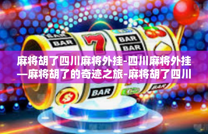 麻将胡了四川麻将外挂-四川麻将外挂—麻将胡了的奇迹之旅-麻将胡了四川麻将外挂