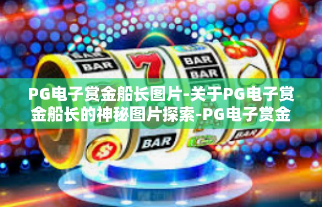 PG电子赏金船长图片-关于PG电子赏金船长的神秘图片探索-PG电子赏金船长图片