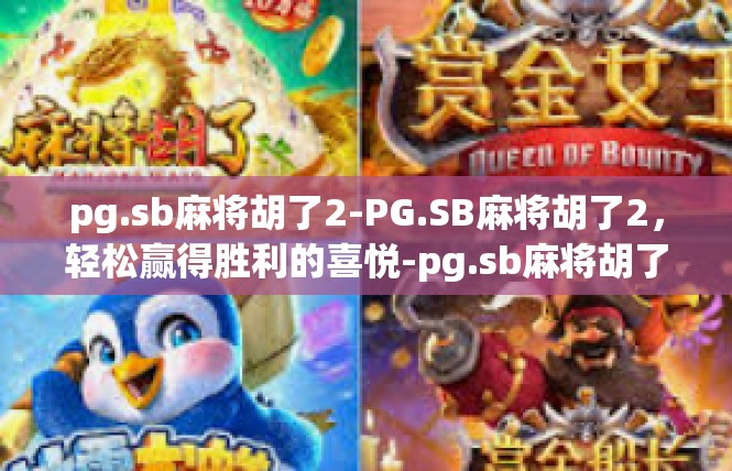 pg.sb麻将胡了2-PG.SB麻将胡了2，轻松赢得胜利的喜悦-pg.sb麻将胡了2