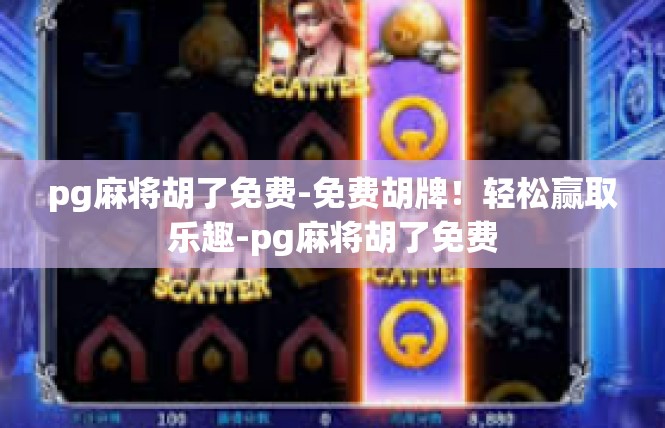 pg麻将胡了免费-免费胡牌！轻松赢取乐趣-pg麻将胡了免费