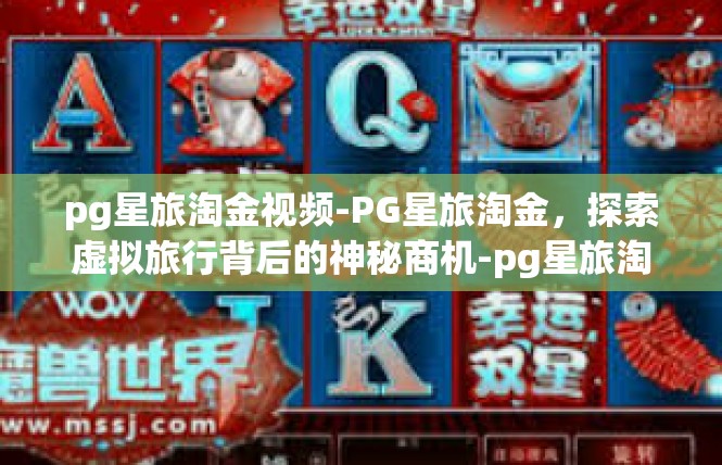 pg星旅淘金视频-PG星旅淘金，探索虚拟旅行背后的神秘商机-pg星旅淘金视频