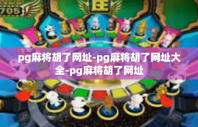 pg麻将胡了网址-pg麻将胡了网址大全-pg麻将胡了网址