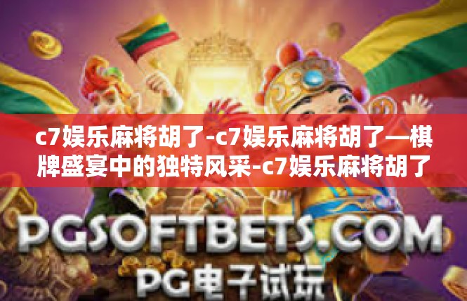 c7娱乐麻将胡了-c7娱乐麻将胡了—棋牌盛宴中的独特风采-c7娱乐麻将胡了