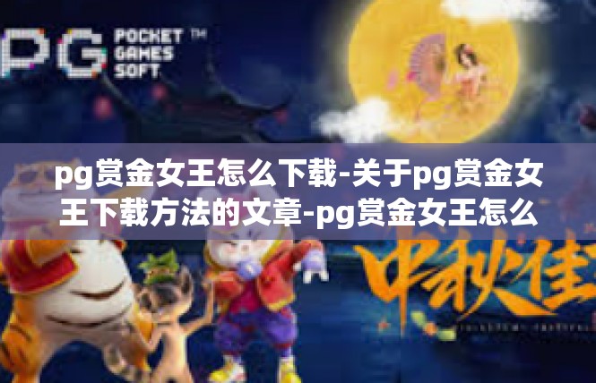 pg赏金女王怎么下载-关于pg赏金女王下载方法的文章-pg赏金女王怎么下载