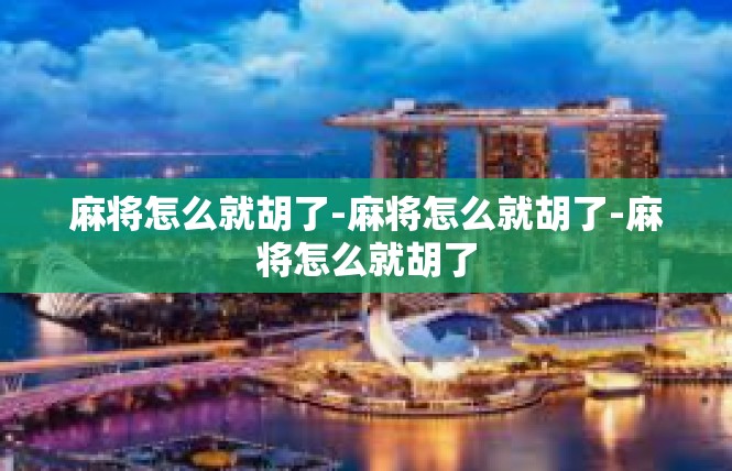 麻将怎么就胡了-麻将怎么就胡了-麻将怎么就胡了