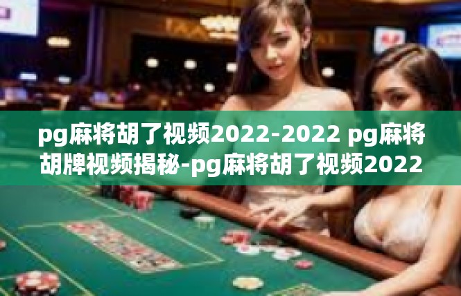 pg麻将胡了视频2022-2022 pg麻将胡牌视频揭秘-pg麻将胡了视频2022