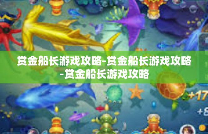 赏金船长游戏攻略-赏金船长游戏攻略-赏金船长游戏攻略