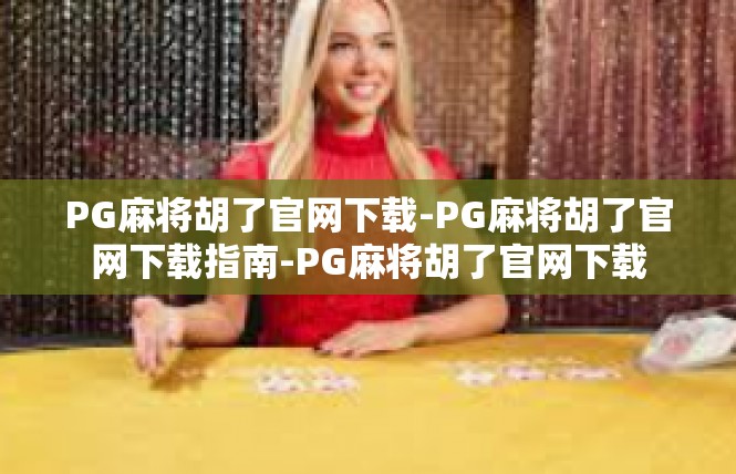 PG麻将胡了官网下载-PG麻将胡了官网下载指南-PG麻将胡了官网下载