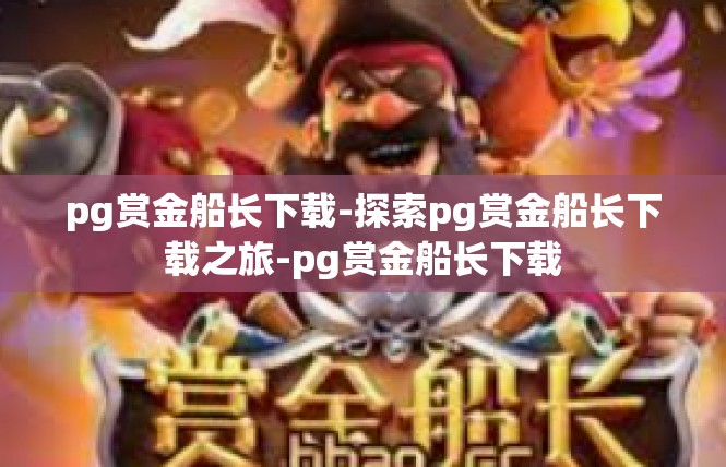 pg赏金船长下载-探索pg赏金船长下载之旅-pg赏金船长下载
