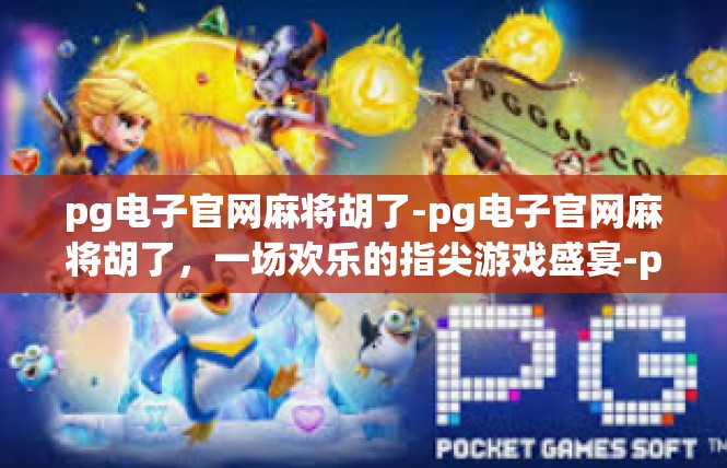 pg电子官网麻将胡了-pg电子官网麻将胡了，一场欢乐的指尖游戏盛宴-pg电子官网麻将胡了