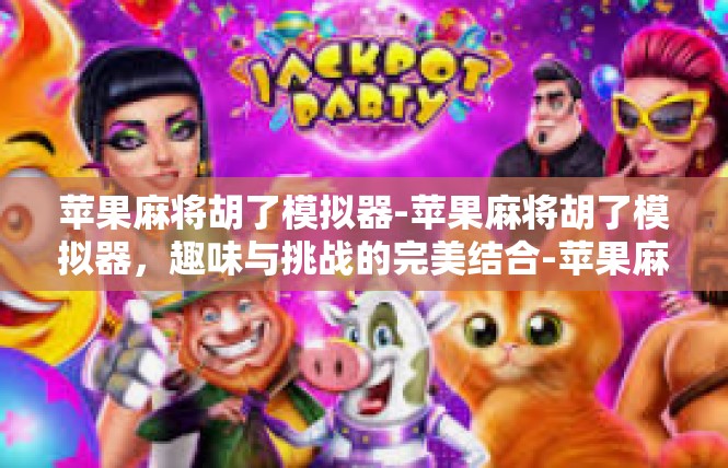 苹果麻将胡了模拟器-苹果麻将胡了模拟器，趣味与挑战的完美结合-苹果麻将胡了模拟器